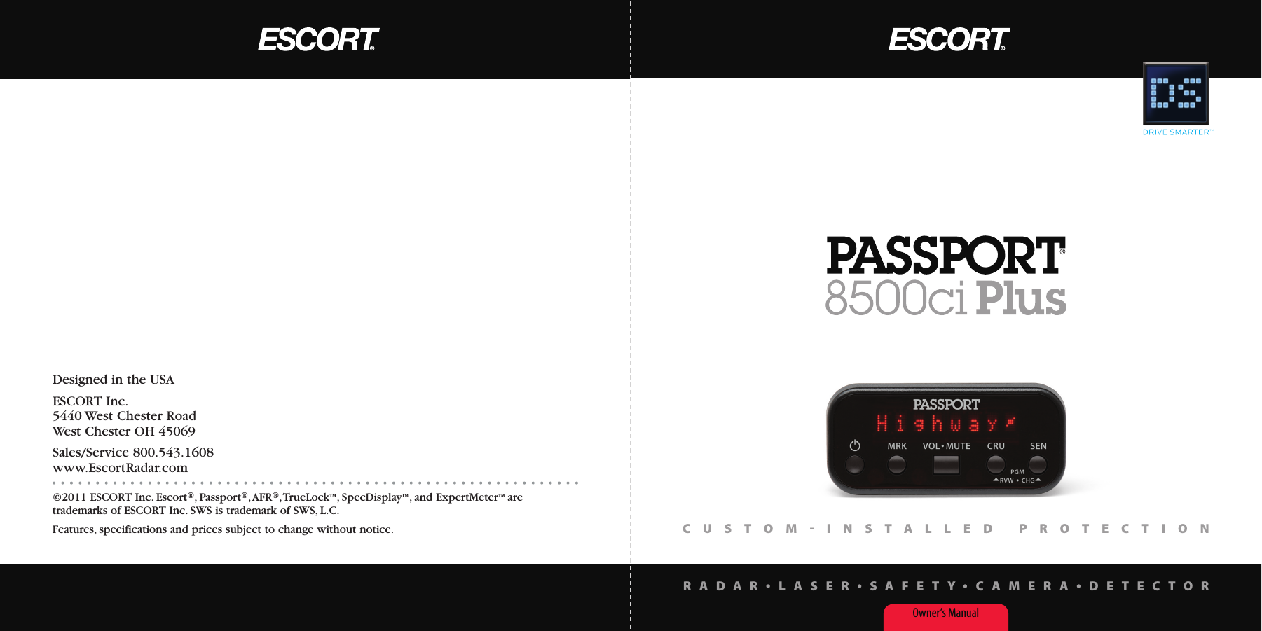 Designed in the USAESCORT Inc.5440 West Chester RoadWest Chester OH 45069Sales/Service 800.543.1608www.EscortRadar.com©2011 ESCORT Inc. Escort®, Passport®, AFR®, TrueLock™, SpecDisplay™, and ExpertMeter™ are trademarks of ESCORT Inc. SWS is trademark of SWS, L.C.Features, specifications and prices subject to change without notice.Owner’s ManualR A D A R •L A S E R •S A F E T Y •C A M E R A•D E T E C T O RC U S T O M - I N S T A L L E D   P R O T E C T I O N