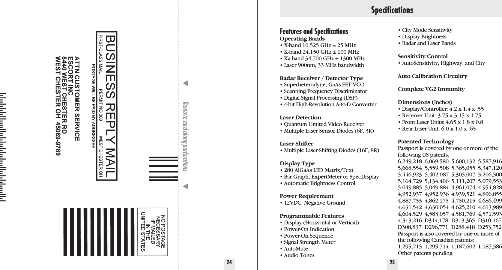 2524̄Remove card along perforations         ̄Features and SpecificationsOperating Bands• X-band 10.525 GHz ± 25 MHz• K-band 24.150 GHz ± 100 MHz• Ka-band 34.700 GHz ± 1300 MHz• Laser 900nm, 33 MHz bandwidthRadar Receiver / Detector Type• Superheterodyne, GaAs FET VCO• Scanning Frequency Discriminator• Digital Signal Processing (DSP)• 4-bit High-Resolution A-to-D ConverterLaser Detection• Quantum Limited Video Receiver • Multiple Laser Sensor Diodes (6F, 3R)Laser Shifter• Multiple Laser-Shifting Diodes (16F, 8R)Display Type• 280 AlGaAs LED Matrix/Text• Bar Graph, ExpertMeter or SpecDisplay• Automatic Brightness ControlPower Requirement• 12VDC, Negative GroundProgrammable Features• Display (Horizontal or Vertical)• Power-On Indication• Power-On Sequence• Signal Strength Meter• AutoMute• Audio Tones• City Mode Sensitivity• Display Brightness• Radar and Laser BandsSensitivity Control• AutoSensitivity, Highway, and CityAuto Calibration CircuitryComplete VG2 ImmunityDimensions (Inches)• Display/Controller: 4.2 x 1.4 x .55• Receiver Unit: 3.75 x 3.15 x 1.75• Front Laser Units: 4.65 x 1.8 x 0.8 • Rear Laser Unit: 6.0 x 1.0 x .65Patented TechnologyPassport is covered by one or more of thefollowing US patents. 6,249,218 6,069,580 5,600,132 5,587,9165,668,554  5,559,508 5,365,055 5,347,1205,446,923  5,402,087 5,305,007 5,206,5005,164,729 5,134,406 5,111,207 5,079,5535,049,885  5,049,884 4,961,074 4,954,8284,952,937  4,952,936 4,939,521 4,896,8554,887,753 4,862,175 4,750,215 4,686,4994,631,542  4,630,054 4,625,210 4,613,9894,604,529  4,583,057 4,581,769 4,571,5934,313,216 D314,178 D313,365 D310,167D308,837 D296,771 D288,418 D253,752Passport is also covered by one or more ofthe following Canadian patents:1,295,715 1,295,714 1,187,602 1,187,586Other patents pending.Specifications