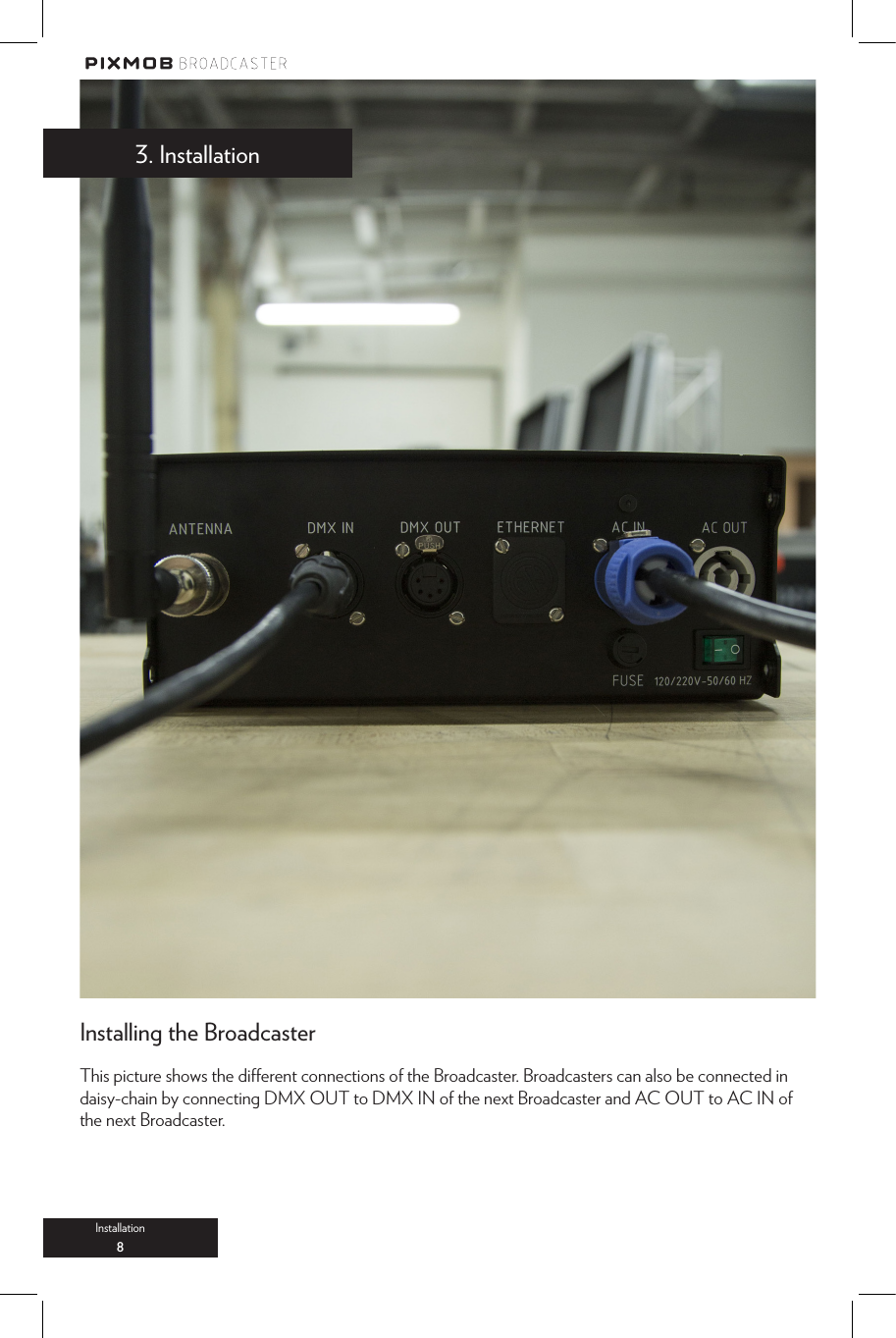 Installation83. InstallationThis picture shows the dierent connections of the Broadcaster. Broadcasters can also be connected in daisy-chain by connecting DMX OUT to DMX IN of the next Broadcaster and AC OUT to AC IN of the next Broadcaster.Installing the Broadcaster