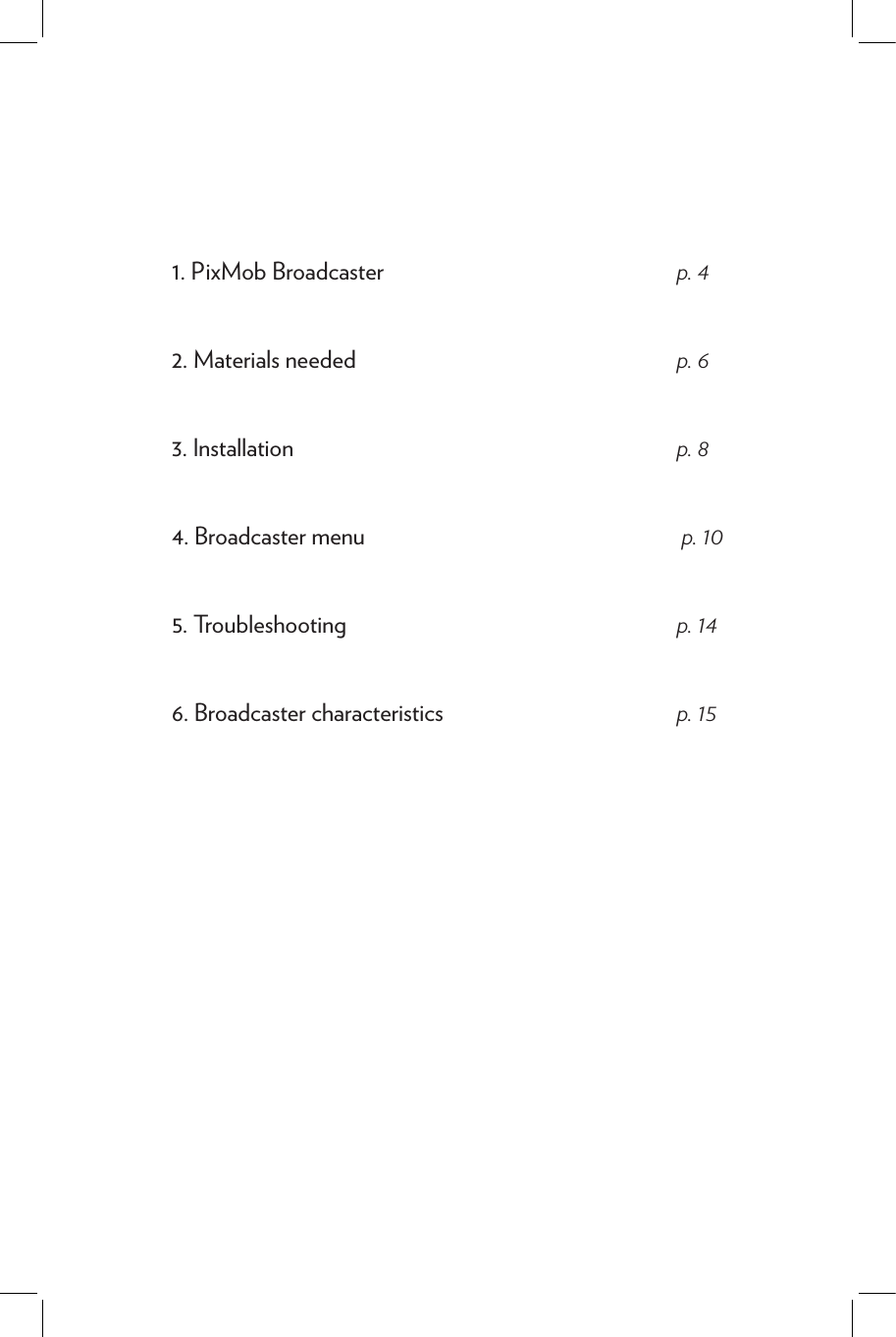 1. PixMob Broadcaster2. Materials needed3. Installation 4. Broadcaster menu 5. Troubleshooting 6. Broadcaster characteristics p. 4p. 6p. 8 p. 10p. 14p. 15