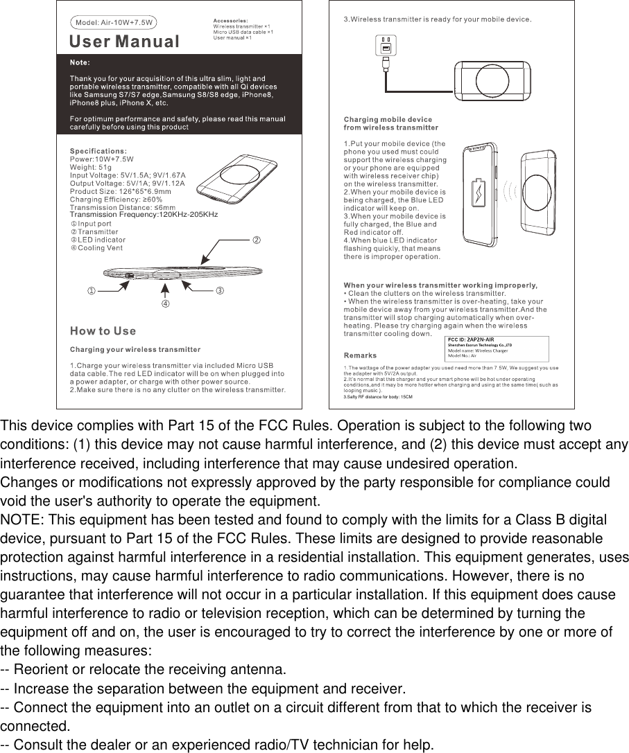 This device complies with Part 15 of the FCC Rules. Operation is subject to the following twoconditions: (1) this device may not cause harmful interference, and (2) this device must accept anyinterference received, including interference that may cause undesired operation.Changes or modifications not expressly approved by the party responsible for compliance couldvoid the user&apos;s authority to operate the equipment.NOTE: This equipment has been tested and found to comply with the limits for a Class B digitaldevice, pursuant to Part 15 of the FCC Rules. These limits are designed to provide reasonableprotection against harmful interference in a residential installation. This equipment generates, usesinstructions, may cause harmful interference to radio communications. However, there is noguarantee that interference will not occur in a particular installation. If this equipment does causeharmful interference to radio or television reception, which can be determined by turning theequipment off and on, the user is encouraged to try to correct the interference by one or more ofthe following measures:-- Reorient or relocate the receiving antenna.-- Increase the separation between the equipment and receiver.-- Connect the equipment into an outlet on a circuit different from that to which the receiver isconnected.-- Consult the dealer or an experienced radio/TV technician for help.3.Safty RF distance for body: 15CMTransmission Frequency:120KHz-205KHz