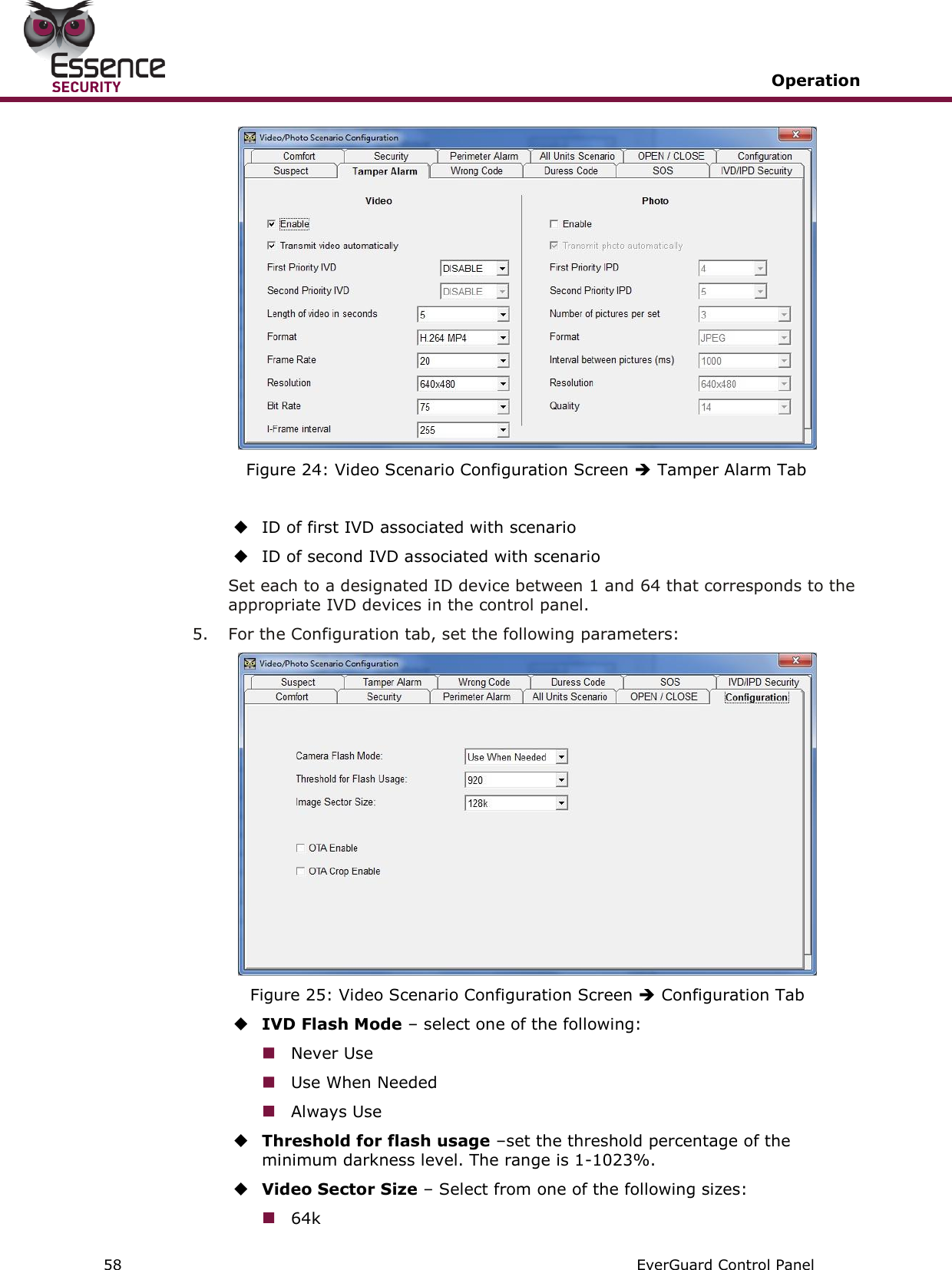   Operation   58   EverGuard Control Panel   Figure 24: Video Scenario Configuration Screen  Tamper Alarm Tab   ID of first IVD associated with scenario  ID of second IVD associated with scenario Set each to a designated ID device between 1 and 64 that corresponds to the appropriate IVD devices in the control panel. 5.  For the Configuration tab, set the following parameters:  Figure 25: Video Scenario Configuration Screen  Configuration Tab  IVD Flash Mode – select one of the following:  Never Use  Use When Needed  Always Use  Threshold for flash usage –set the threshold percentage of the minimum darkness level. The range is 1-1023%.  Video Sector Size – Select from one of the following sizes:  64k 