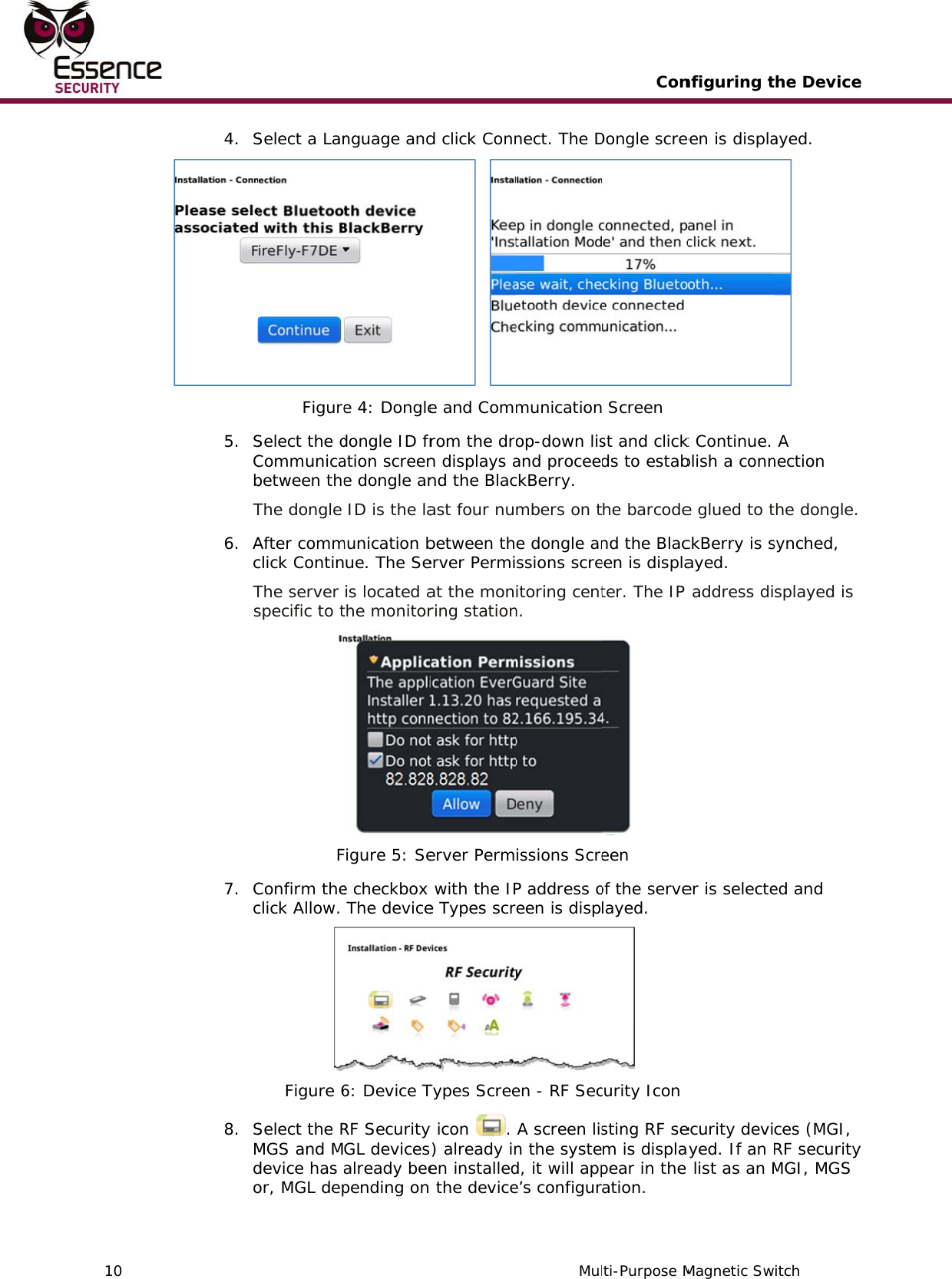    10   4. S5. SCbT6. AcTs7. Cc8. SMdoSelect a LanFigureSelect the dCommunicabetween theThe dongle After commclick ContinThe server specific to tFConfirm theclick Allow. Figure 6Select the RMGS and Mdevice has or, MGL dep nguage ande 4: Dongledongle ID fration screene dongle an ID is the lamunication bue. The Seis located athe monitorFigure 5: See checkbox  The device6: Device TRF SecurityGL devicesalready beepending on d click Conn  e and Comrom the dron displays and the Blacast four nubetween therver Permiat the monring stationerver Perm with the IPe Types scrTypes Screey icon  . s) already inen installed the deviceMulnect. The Dmunicationop-down lisand proceedckBerry. mbers on te dongle anssions screitoring centn. issions ScreP address oeen is dispen - RF SecA screen lisn the systed, it will appe’s configurConti-Purpose MDongle scre Screen st and clickds to estabhe barcodend the Blaceen is displater. The IP  een of the servelayed.  curity Icon sting RF sem is displaypear in the ation.  nfiguring tMagnetic Sween is displak Continue. blish a conne glued to tckBerry is sayed.  address dier is selecteecurity deviyed. If an  list as an Mthe Deviceitch ayed.   A nection the dongle. synched, splayed is ed and ces (MGI, RF securityMGI, MGS e  y 