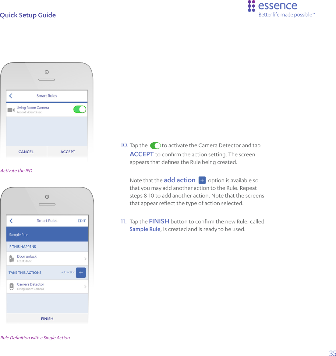 35Quick Setup GuideRule Deﬁnition with a Single Action10. Tap the    to activate the Camera Detector and tap ACCEPT to conﬁrm the action setting. The screen appears that deﬁnes the Rule being created.Note that the add action     option is available so that you may add another action to the Rule. Repeat steps 8-10 to add another action. Note that the screens that appear reﬂect the type of action selected.11.  Tap the FINISH button to conﬁrm the new Rule, called Sample Rule, is created and is ready to be used.Activate the IPD