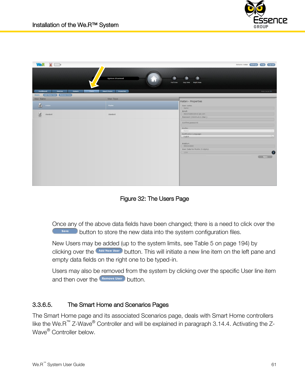 Installation of the We.R™ System    We.R™ System User Guide  61    Figure 32: The Users Page  Once any of the above data fields have been changed; there is a need to click over the  button to store the new data into the system configuration files. New Users may be added (up to the system limits, see Table 5 on page 194) by clicking over the   button. This will initiate a new line item on the left pane and empty data fields on the right one to be typed-in. Users may also be removed from the system by clicking over the specific User line item and then over the   button.  3.3.6.5. The Smart Home and Scenarios Pages The Smart Home page and its associated Scenarios page, deals with Smart Home controllers like the We.R™ Z-Wave® Controller and will be explained in paragraph 3.14.4. Activating the Z-Wave® Controller below.  