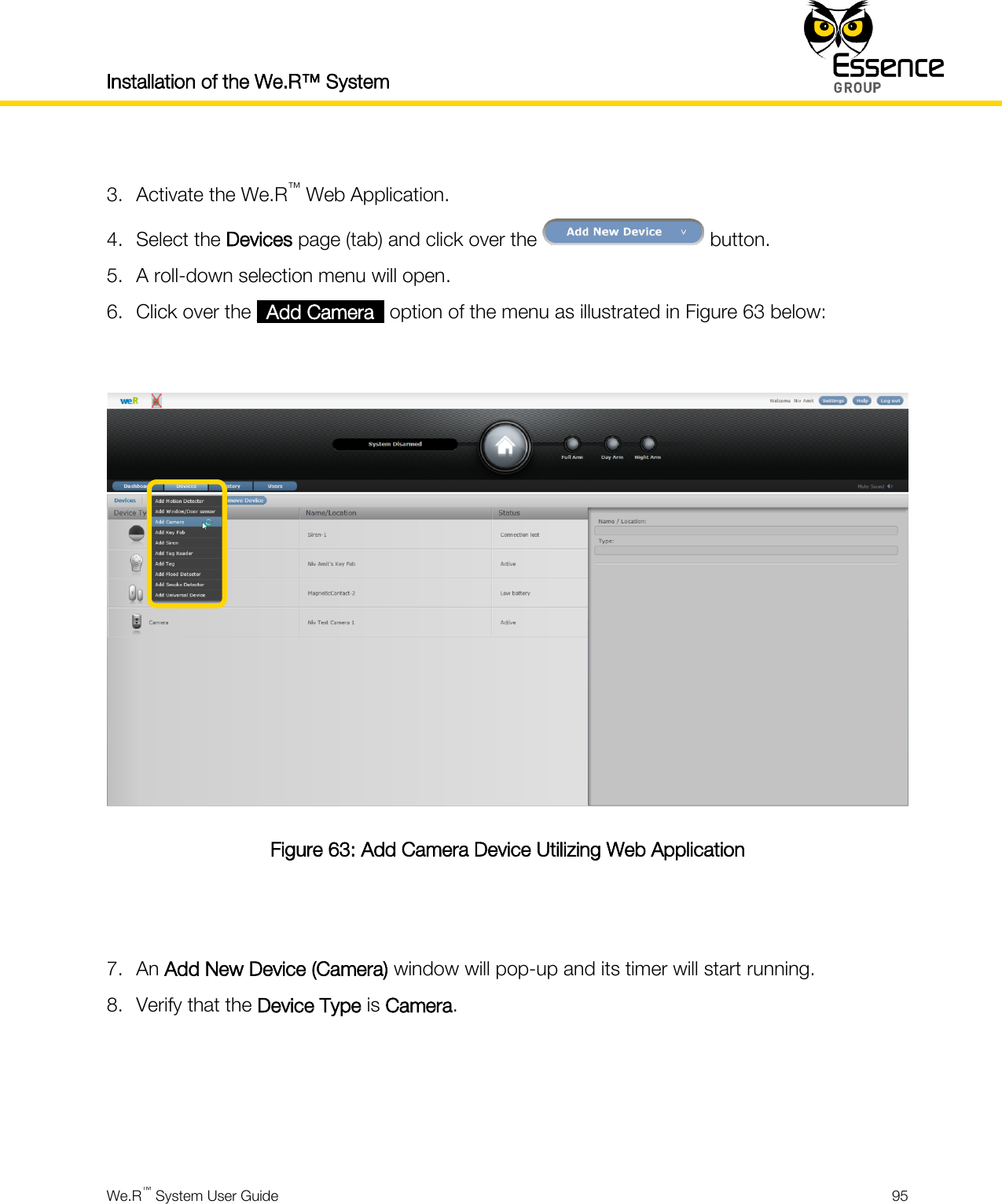 Installation of the We.R™ System    We.R™ System User Guide  95   3. Activate the We.R™ Web Application. 4. Select the Devices page (tab) and click over the   button. 5. A roll-down selection menu will open. 6. Click over the _Add Camera_ option of the menu as illustrated in Figure 63 below:   Figure 63: Add Camera Device Utilizing Web Application   7. An Add New Device (Camera) window will pop-up and its timer will start running. 8. Verify that the Device Type is Camera.     