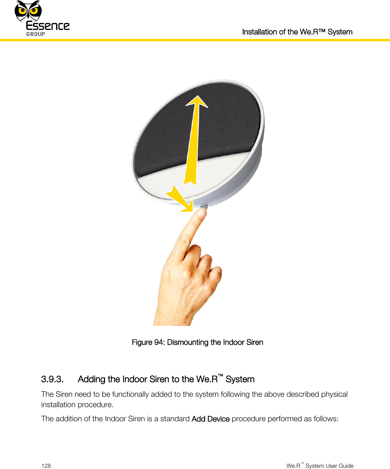  Installation of the We.R™ System  128  We.R™ System User Guide    Figure 94: Dismounting the Indoor Siren  3.9.3. Adding the Indoor Siren to the We.R™ System The Siren need to be functionally added to the system following the above described physical installation procedure. The addition of the Indoor Siren is a standard Add Device procedure performed as follows:   