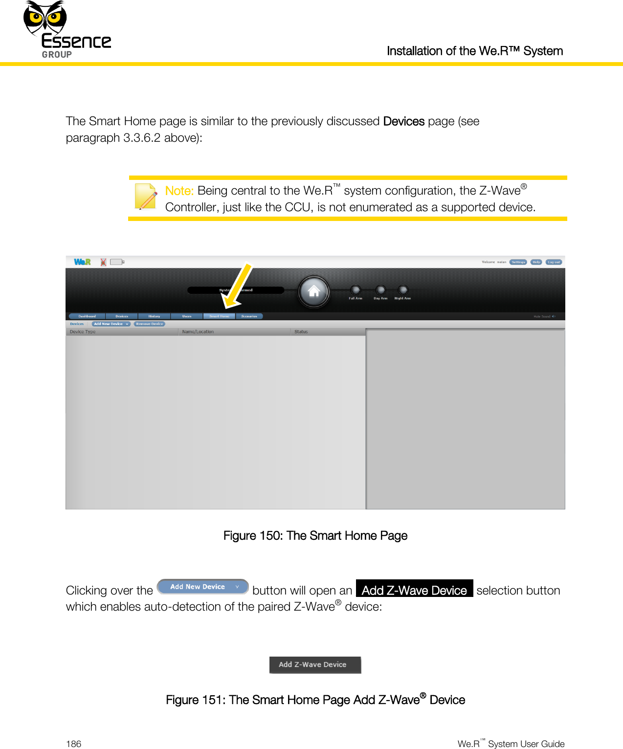  Installation of the We.R™ System  186  We.R™ System User Guide   The Smart Home page is similar to the previously discussed Devices page (see paragraph 3.3.6.2 above):   Note: Being central to the We.R™ system configuration, the Z-Wave® Controller, just like the CCU, is not enumerated as a supported device.   Figure 150: The Smart Home Page  Clicking over the   button will open an _Add Z-Wave Device_ selection button which enables auto-detection of the paired Z-Wave® device:   Figure 151: The Smart Home Page Add Z-Wave® Device 