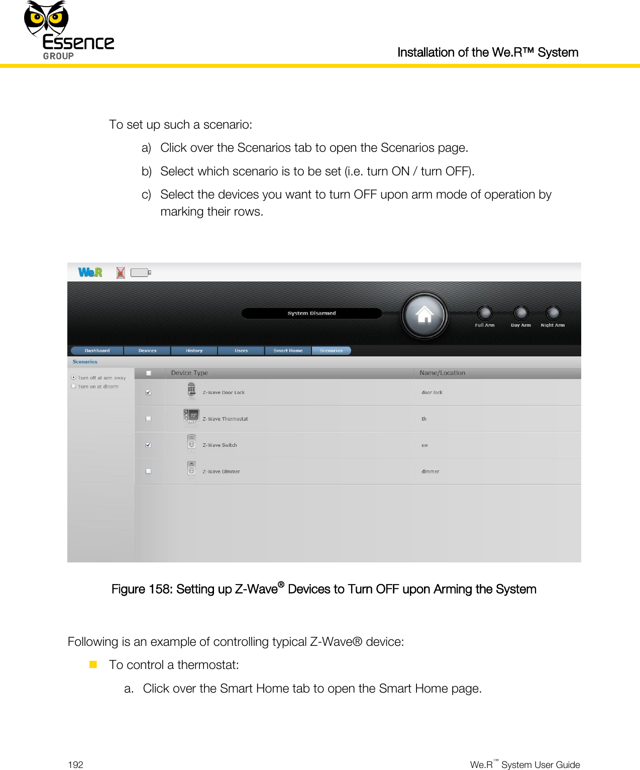  Installation of the We.R™ System  192  We.R™ System User Guide   To set up such a scenario: a) Click over the Scenarios tab to open the Scenarios page. b) Select which scenario is to be set (i.e. turn ON / turn OFF). c) Select the devices you want to turn OFF upon arm mode of operation by marking their rows.   Figure 158: Setting up Z-Wave® Devices to Turn OFF upon Arming the System  Following is an example of controlling typical Z-Wave® device:  To control a thermostat: a. Click over the Smart Home tab to open the Smart Home page.   