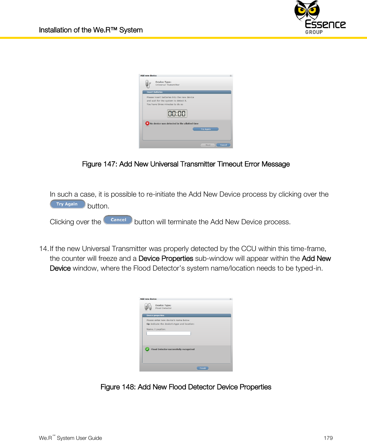 Installation of the We.R™ System    We.R™ System User Guide  179    Figure 147: Add New Universal Transmitter Timeout Error Message  In such a case, it is possible to re-initiate the Add New Device process by clicking over the  button. Clicking over the   button will terminate the Add New Device process.  14. If the new Universal Transmitter was properly detected by the CCU within this time-frame, the counter will freeze and a Device Properties sub-window will appear within the Add New Device window, where the Flood Detector’s system name/location needs to be typed-in.   Figure 148: Add New Flood Detector Device Properties   