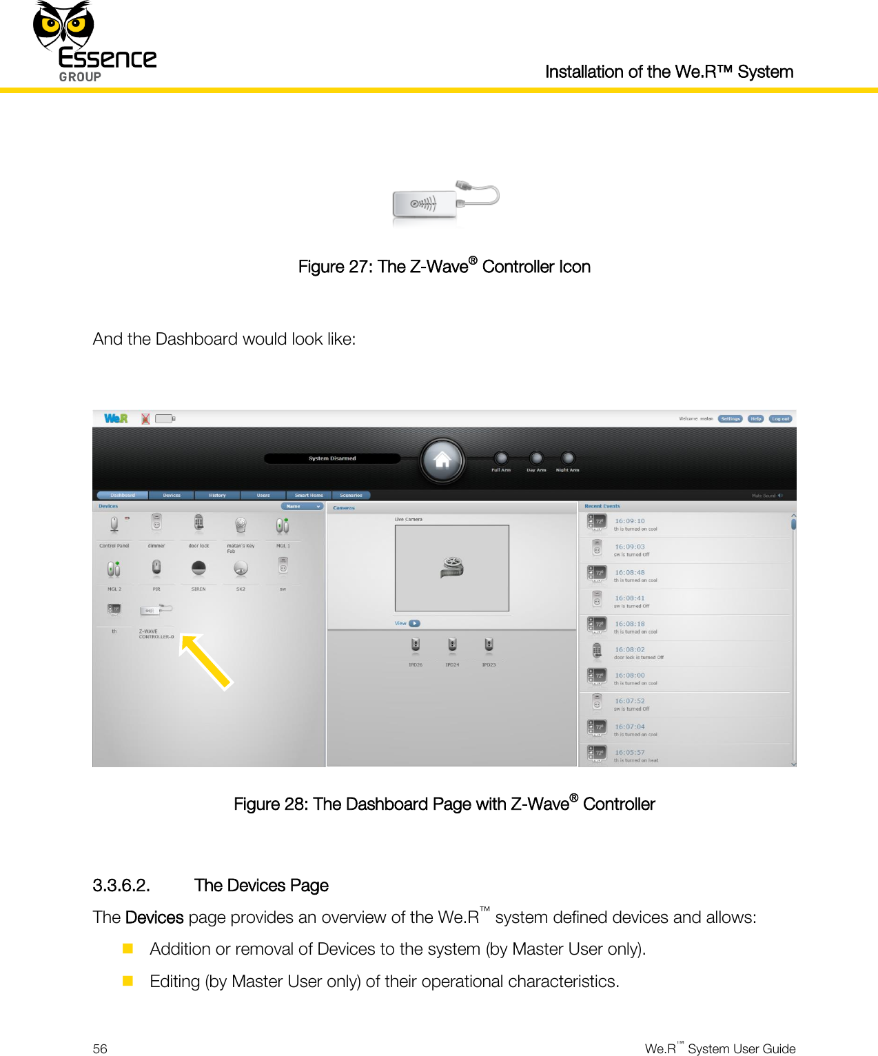  Installation of the We.R™ System  56  We.R™ System User Guide    Figure 27: The Z-Wave® Controller Icon  And the Dashboard would look like:   Figure 28: The Dashboard Page with Z-Wave® Controller  3.3.6.2. The Devices Page The Devices page provides an overview of the We.R™ system defined devices and allows:  Addition or removal of Devices to the system (by Master User only).  Editing (by Master User only) of their operational characteristics. 