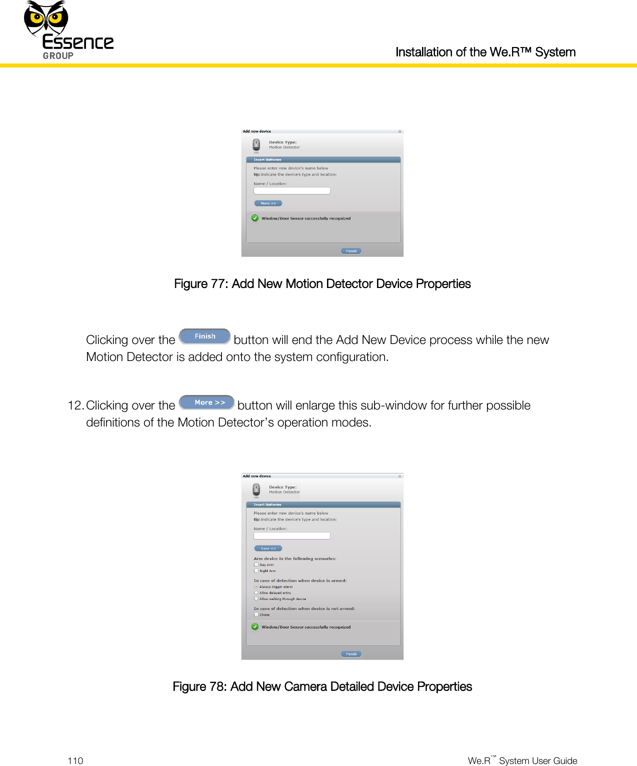  Installation of the We.R™ System  110  We.R™ System User Guide    Figure 77: Add New Motion Detector Device Properties  Clicking over the   button will end the Add New Device process while the new Motion Detector is added onto the system configuration.  12. Clicking over the   button will enlarge this sub-window for further possible definitions of the Motion Detector’s operation modes.   Figure 78: Add New Camera Detailed Device Properties  
