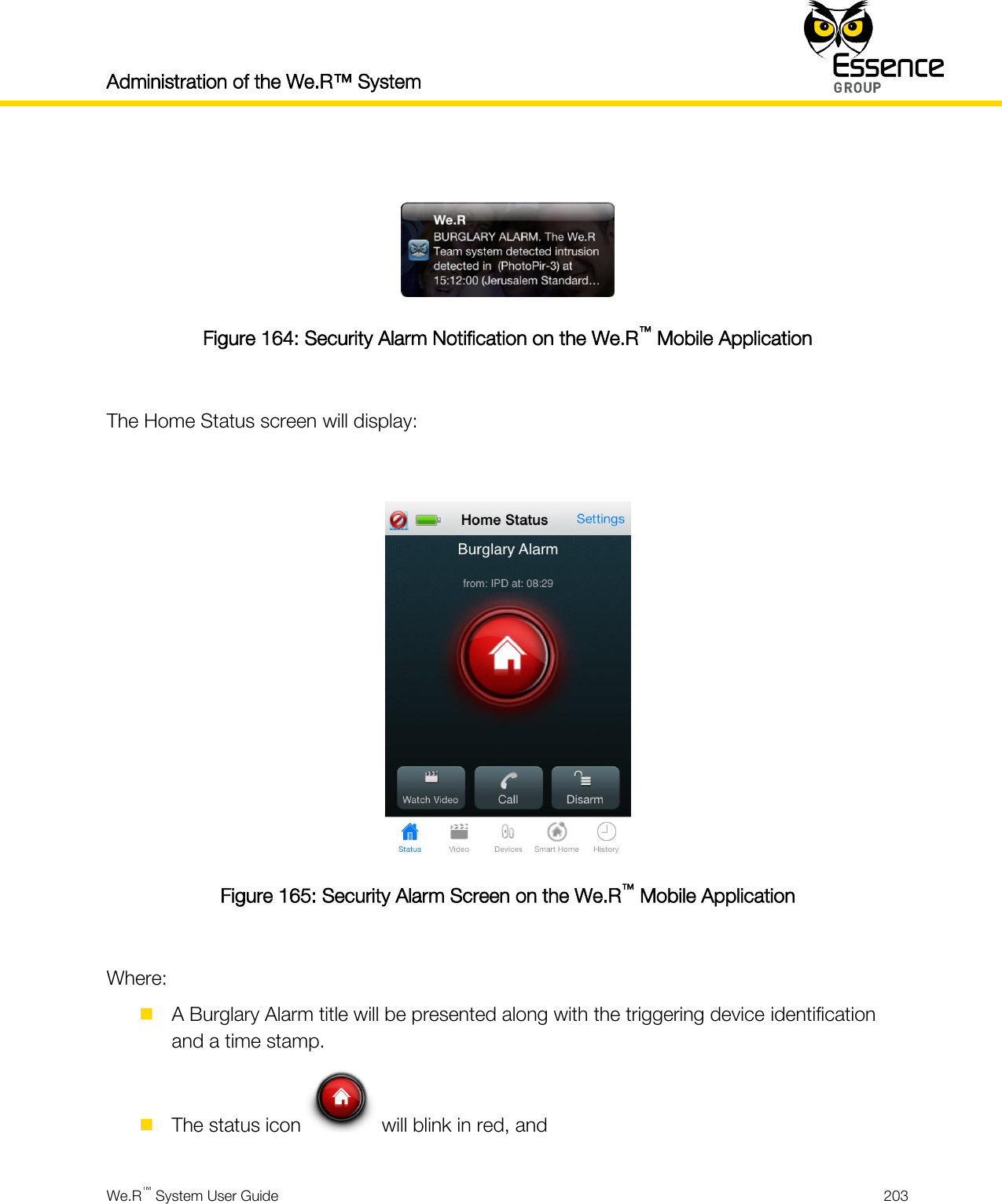 Administration of the We.R™ System    We.R™ System User Guide  203    Figure 164: Security Alarm Notification on the We.R™ Mobile Application  The Home Status screen will display:   Figure 165: Security Alarm Screen on the We.R™ Mobile Application  Where:  A Burglary Alarm title will be presented along with the triggering device identification and a time stamp.  The status icon   will blink in red, and 