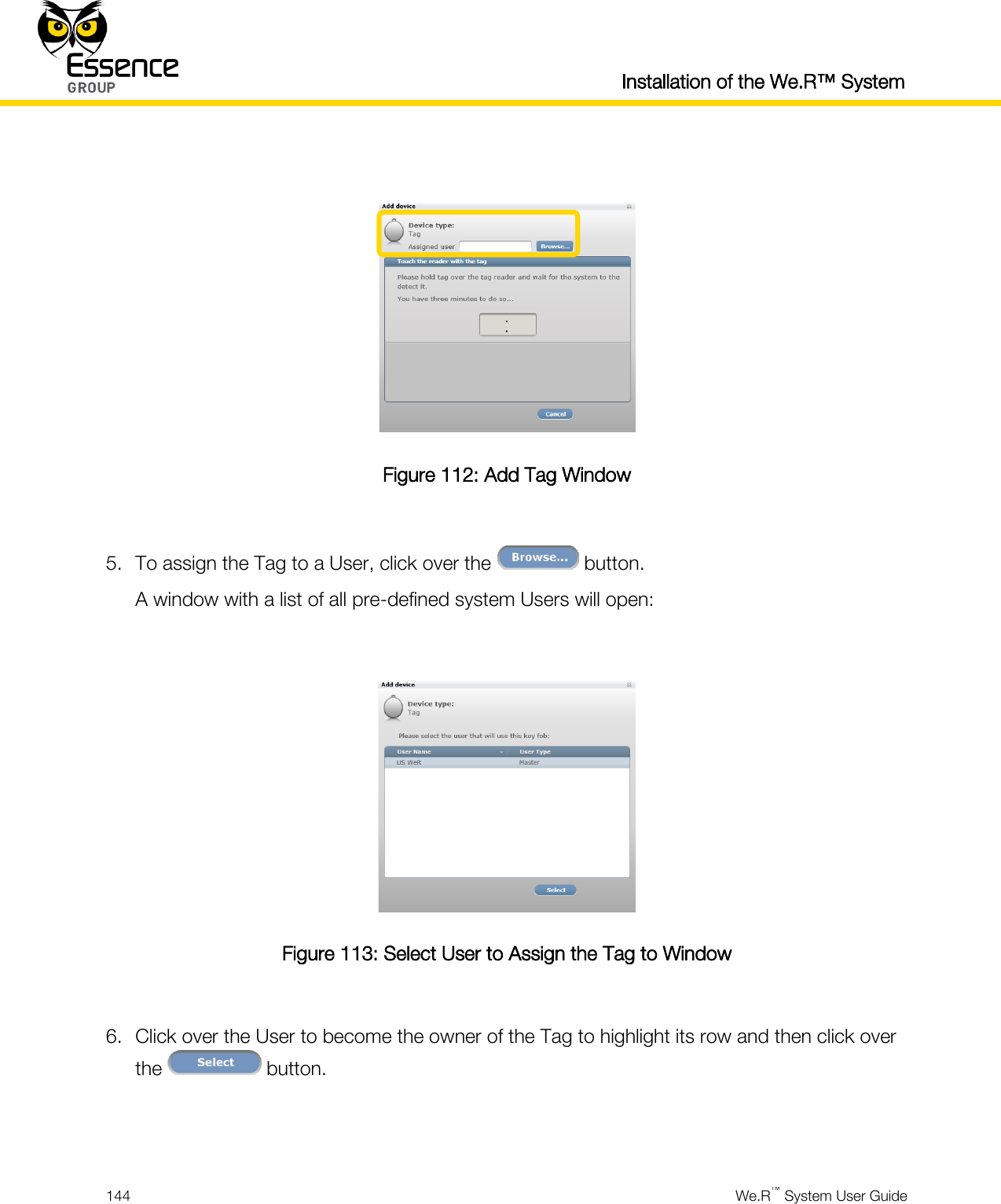  Installation of the We.R™ System  144  We.R™ System User Guide    Figure 112: Add Tag Window  5. To assign the Tag to a User, click over the   button. A window with a list of all pre-defined system Users will open:   Figure 113: Select User to Assign the Tag to Window  6. Click over the User to become the owner of the Tag to highlight its row and then click over the   button.   