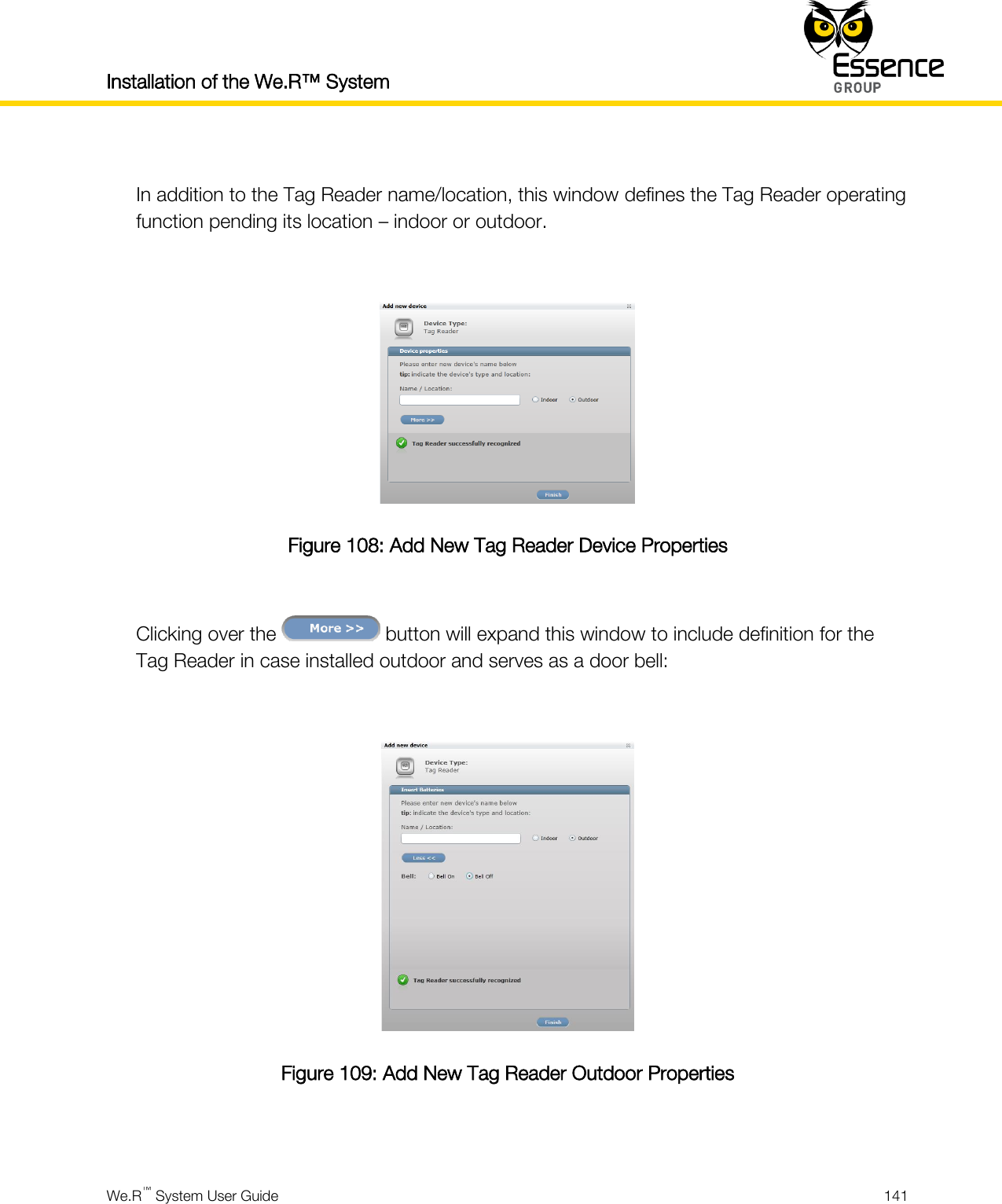 Installation of the We.R™ System    We.R™ System User Guide  141   In addition to the Tag Reader name/location, this window defines the Tag Reader operating function pending its location – indoor or outdoor.   Figure 108: Add New Tag Reader Device Properties  Clicking over the   button will expand this window to include definition for the Tag Reader in case installed outdoor and serves as a door bell:   Figure 109: Add New Tag Reader Outdoor Properties  