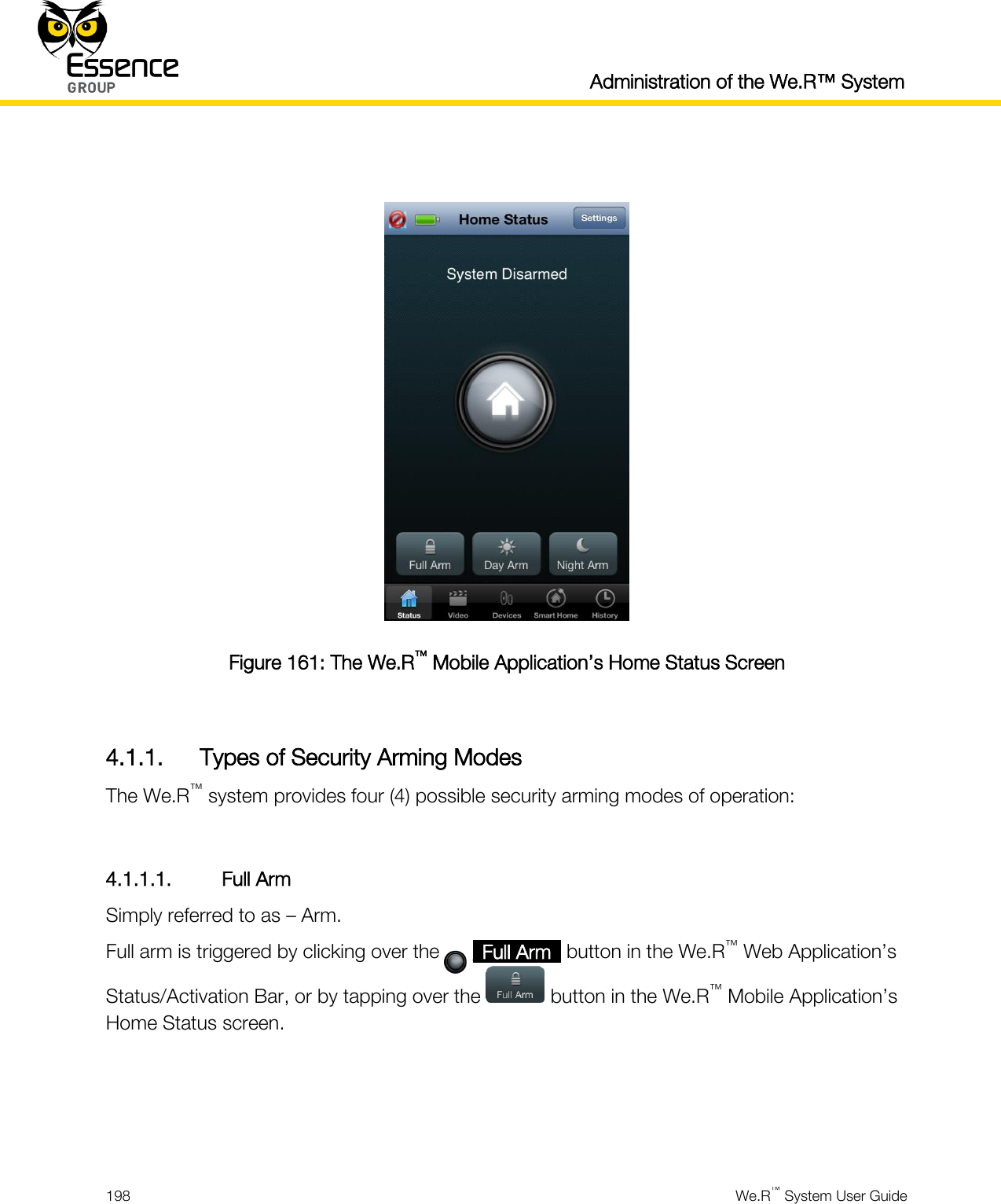  Administration of the We.R™ System  198  We.R™ System User Guide    Figure 161: The We.R™ Mobile Application’s Home Status Screen  4.1.1. Types of Security Arming Modes The We.R™ system provides four (4) possible security arming modes of operation:  4.1.1.1. Full Arm Simply referred to as – Arm. Full arm is triggered by clicking over the      _Full Arm_ button in the We.R™ Web Application’s Status/Activation Bar, or by tapping over the   button in the We.R™ Mobile Application’s Home Status screen.    