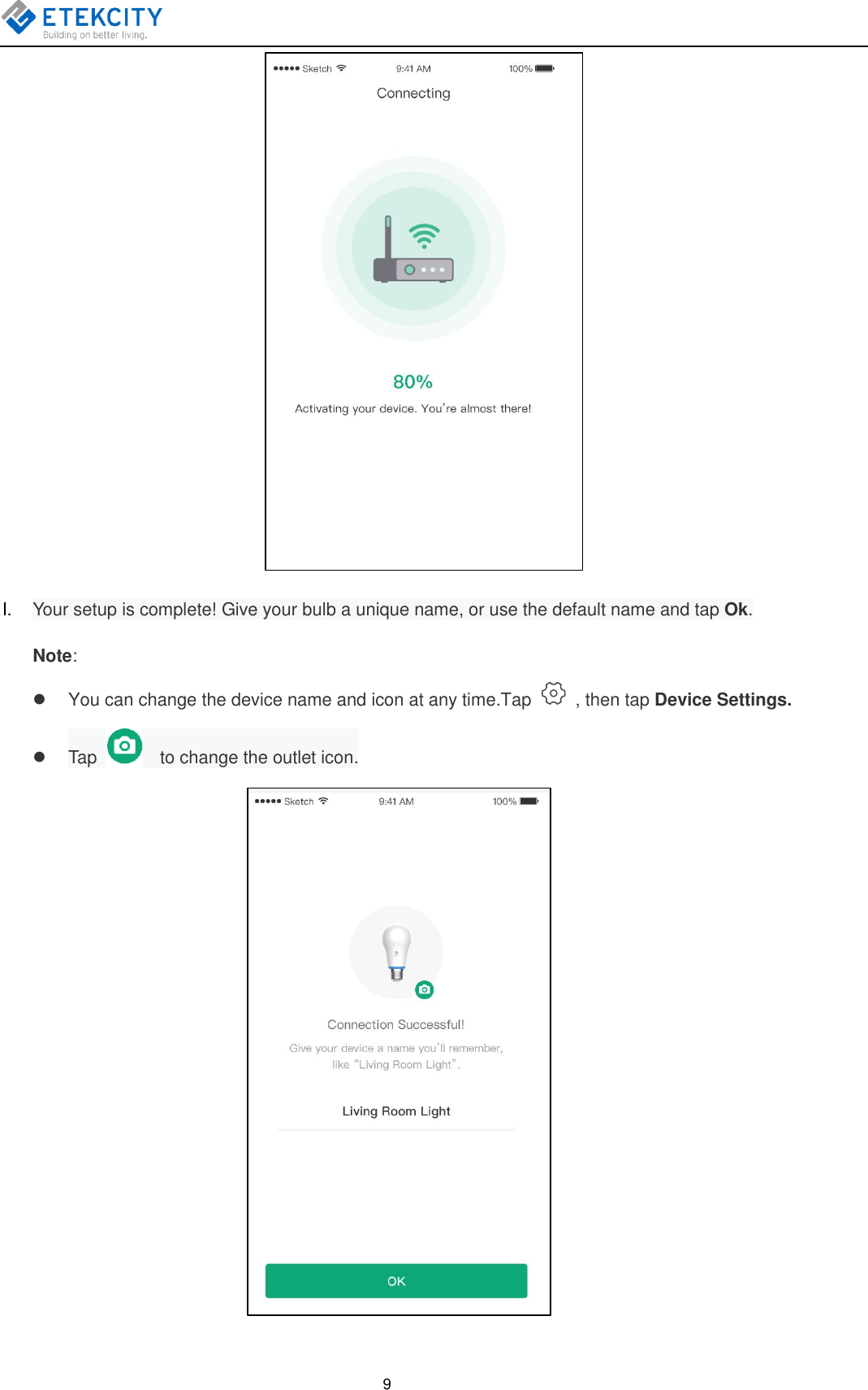    9  I. Your setup is complete! Give your bulb a unique name, or use the default name and tap Ok. Note:     You can change the device name and icon at any time.Tap   , then tap Device Settings.   Tap      to change the outlet icon.                           