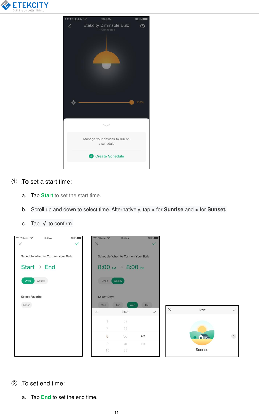   11                       ① .To set a start time: a.  Tap Start to set the start time. b. Scroll up and down to select time. Alternatively, tap &lt; for Sunrise and &gt; for Sunset. c.  Tap √ to confirm.                      ②  .To set end time: a.  Tap End to set the end time. 