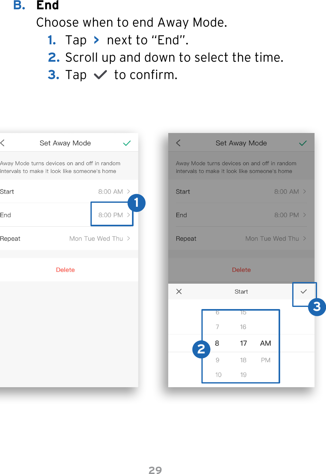 29B.  End Choose when to end Away Mode.1.  Tap  &gt;  next to “End”.2. Scroll up and down to select the time.3.  Tap     to conrm.123