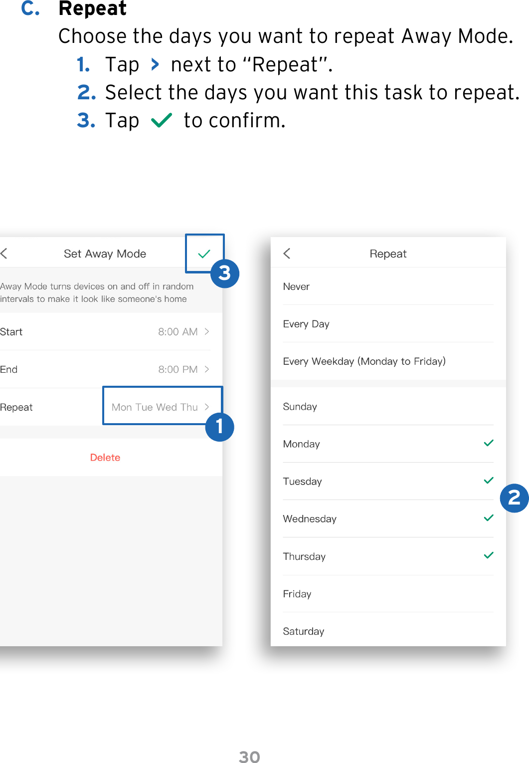 30C.  Repeat Choose the days you want to repeat Away Mode.1.  Tap  &gt;  next to “Repeat”.2. Select the days you want this task to repeat. 3.  Tap     to conrm.123