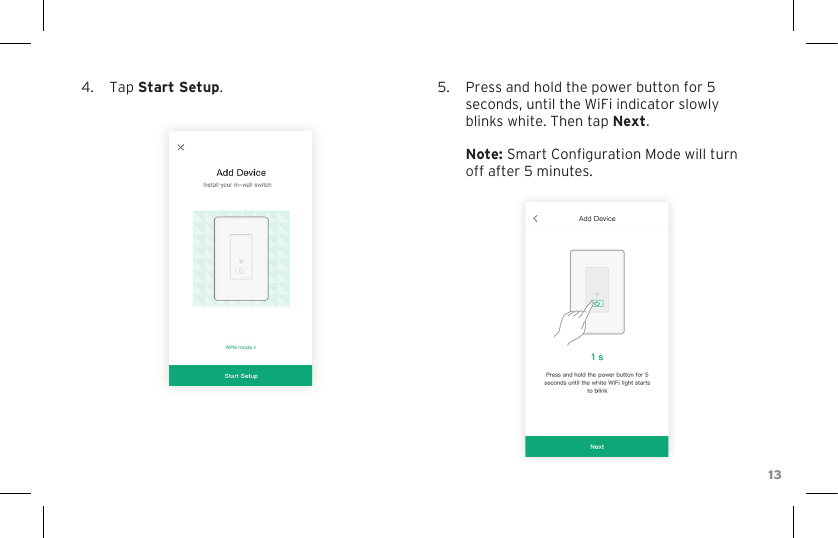 134.  Tap Start Setup. 5.  Press and hold the power button for 5 seconds, until the WiFi indicator slowly blinks white. Then tap Next.  Note: Smart Conguration Mode will turn off after 5 minutes.