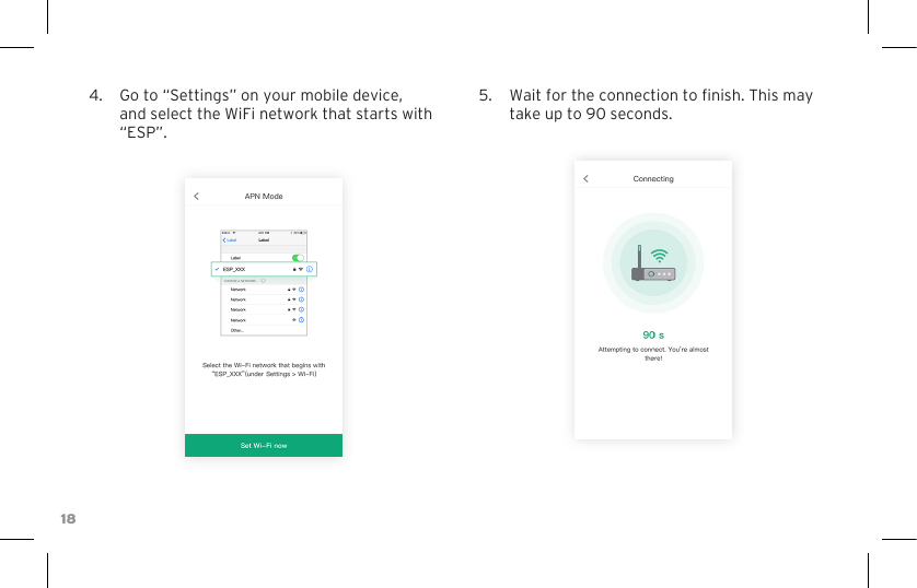 184.  Go to “Settings” on your mobile device, and select the WiFi network that starts with “ESP”.5.  Wait for the connection to nish. This may take up to 90 seconds.