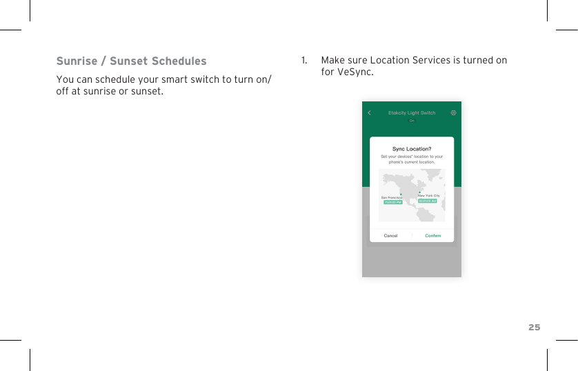 25Sunrise / Sunset SchedulesYou can schedule your smart switch to turn on/off at sunrise or sunset.1.  Make sure Location Services is turned on for VeSync.