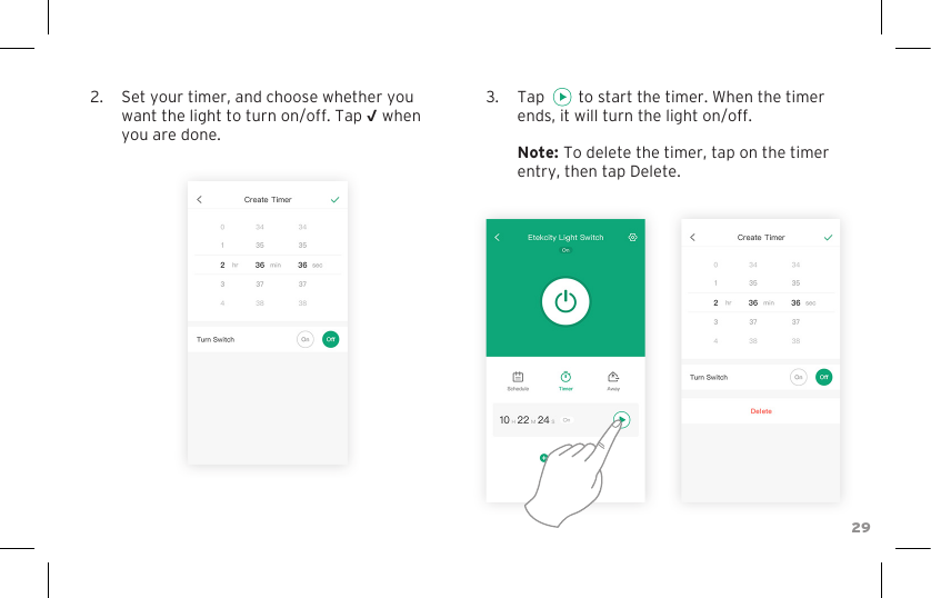 292.  Set your timer, and choose whether you want the light to turn on/off. Tap √ when you are done.3.  Tap        to start the timer. When the timer ends, it will turn the light on/off.  Note: To delete the timer, tap on the timer entry, then tap Delete.