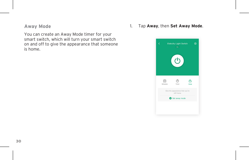 30Away ModeYou can create an Away Mode timer for your smart switch, which will turn your smart switch on and off to give the appearance that someone is home.1.  Tap Away, then Set Away Mode.