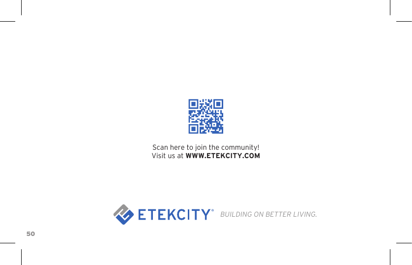 50Scan here to join the community!Visit us at WWW.ETEKCITY.COMBUILDING ON BETTER LIVING.