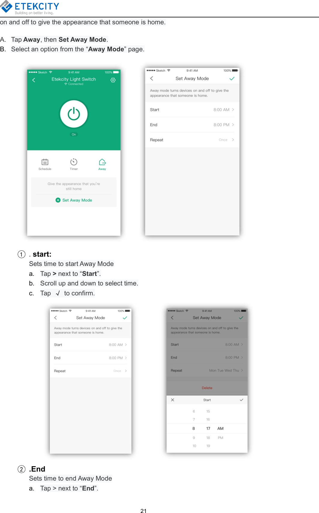 21on and off to give the appearance that someone is home.A. Tap Away, then Set Away Mode.B. Select an option from the “Away Mode” page.1.start:Sets time to start Away Modea. Tap &gt;next to “Start”.b. Scroll up and down to select time.c. Tap √to confirm.2.EndSets time to end Away Modea. Tap &gt; next to “End”.
