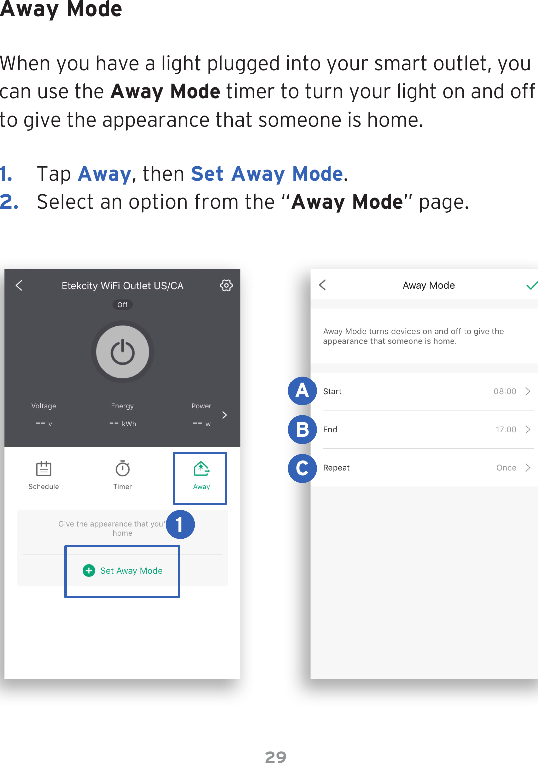 29Away ModeWhen you have a light plugged into your smart outlet, you can use the Away Mode timer to turn your light on and off to give the appearance that someone is home.1.  Tap Away, then Set Away Mode.2.  Select an option from the “Away Mode” page.BAC1