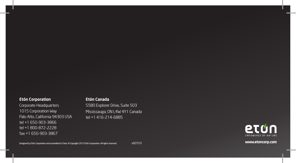 Etón CorporationCorporate Headquarters1015 Corporation WayPalo Alto, California 94303 USAtel +1 650-903-3866tel +1 800-872-2228fax +1 650-903-3867Etón Canada5580 Explorer Drive, Suite 503Mississauga, ON L4W 4Y1 Canadatel +1 416-214-6885www.etoncorp.comDesigned by Etón Corporation and assembled in China. © Copyright 2013 Etón Corporation. All rights reserved.  v021513