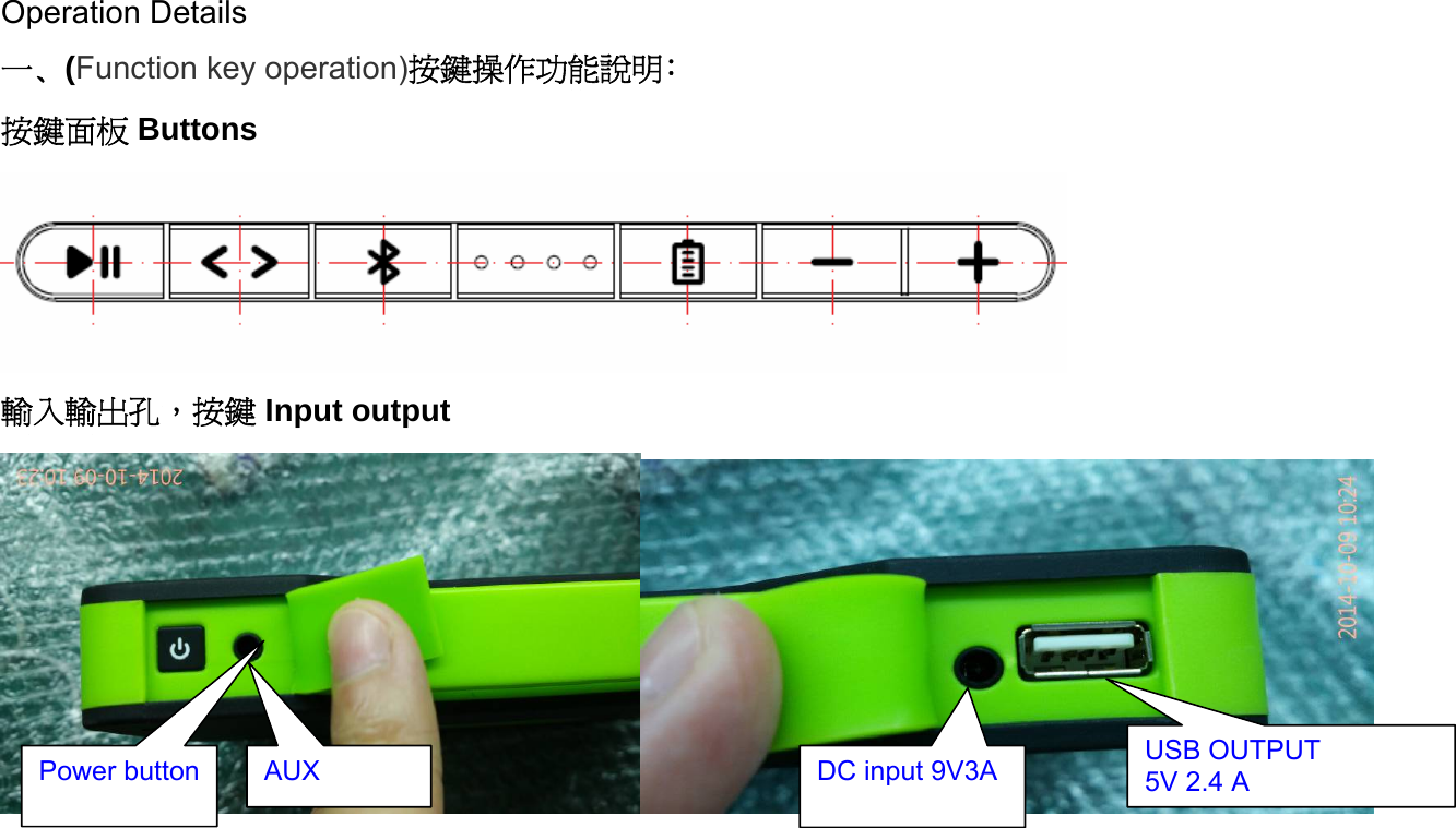       Operation Details                                一､(Function key operation)按鍵操作功能說明﹕ 按鍵面板 Buttons  輸入輸出孔，按鍵 Input output       Power button   AUX  DC input 9V3A  USB OUTPUT 5V 2.4 A 