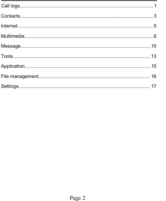 Page 2Call logs...................................................................................................................1Contacts.................................................................................................................. 3Internet.....................................................................................................................5Multimedia...............................................................................................................6Message................................................................................................................10Tools...................................................................................................................... 13Application............................................................................................................ 15File management................................................................................................ 16Settings................................................................................................................. 17