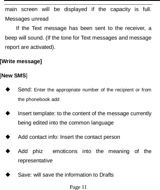   Page 11   main screen will be displayed if the capacity is full. Messages unread If the Text message has been sent to the receiver, a beep will sound. (If the tone for Text messages and message report are activated).   [Write message] [New SMS]  Send: Enter the appropriate number of the recipient or from the phonebook add  Insert template: to the content of the message currently being edited into the common language  Add contact info: Insert the contact person  Add phiz  emoticons into the meaning of the representative  Save: will save the information to Drafts 