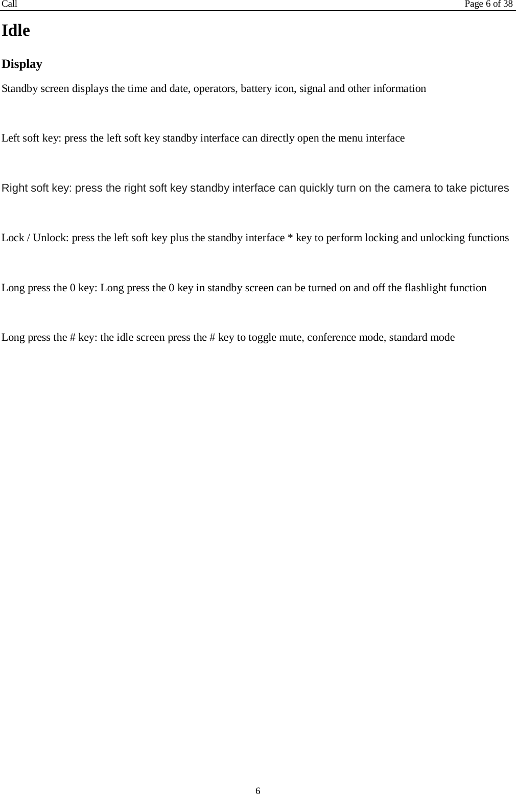 Call Page 6 of 38 6 Idle Display Standby screen displays the time and date, operators, battery icon, signal and other information  Left soft key: press the left soft key standby interface can directly open the menu interface  Right soft key: press the right soft key standby interface can quickly turn on the camera to take pictures  Lock / Unlock: press the left soft key plus the standby interface * key to perform locking and unlocking functions  Long press the 0 key: Long press the 0 key in standby screen can be turned on and off the flashlight function  Long press the # key: the idle screen press the # key to toggle mute, conference mode, standard mode           