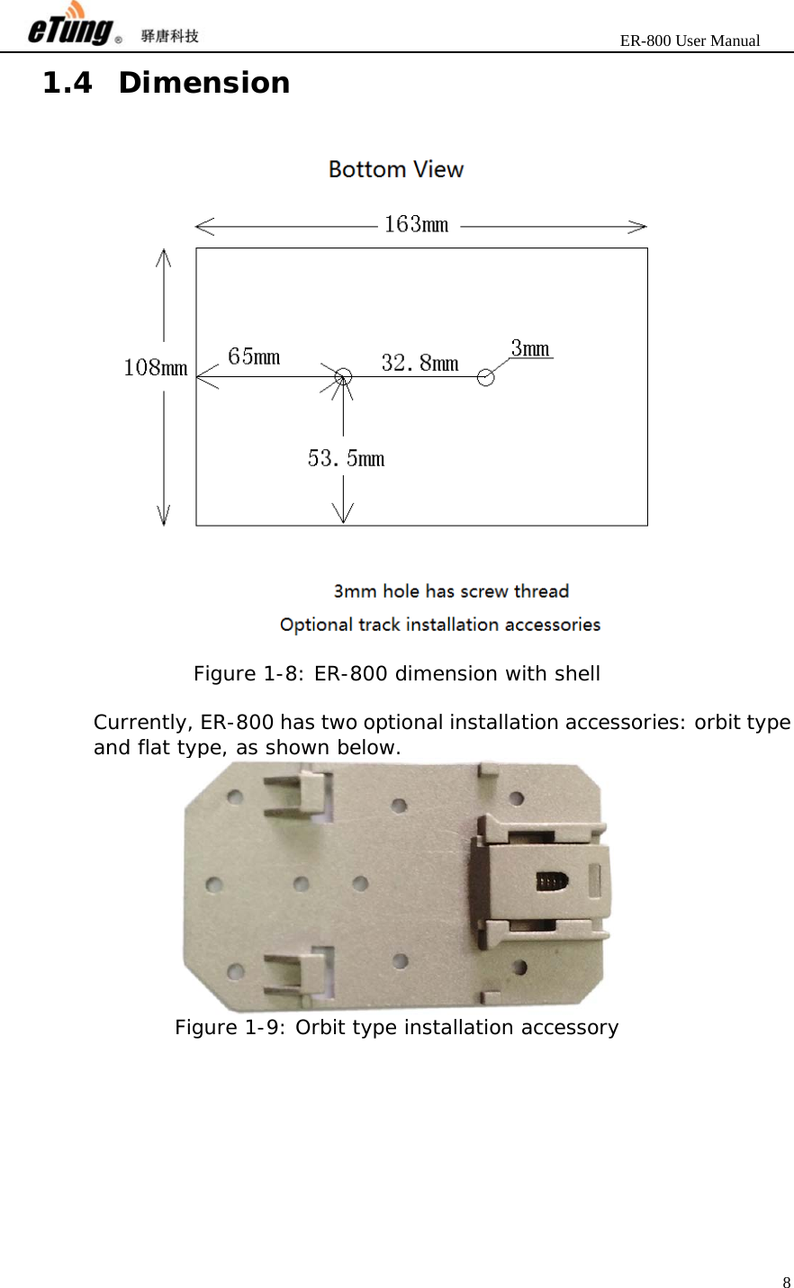                       ER-800 User Manual 8  1.4 Dimension   Figure 1-8: ER-800 dimension with shell  Currently, ER-800 has two optional installation accessories: orbit type and flat type, as shown below.  Figure 1-9: Orbit type installation accessory 