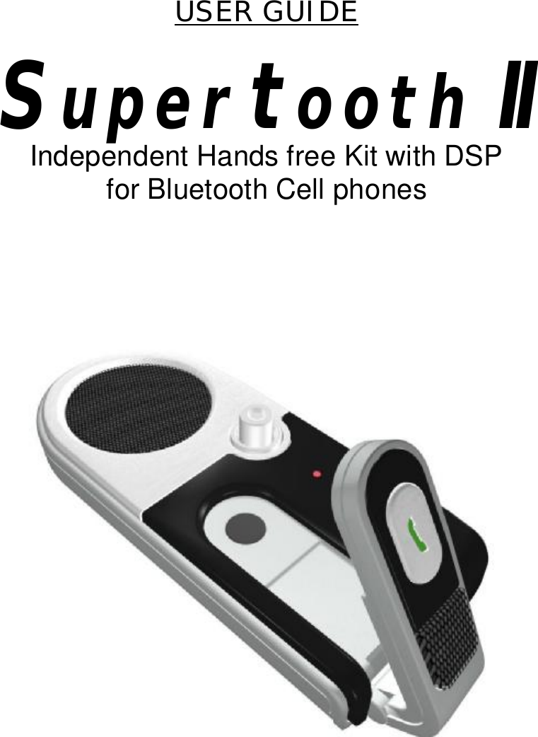  USER GUIDE    Supertooth II Independent Hands free Kit with DSP for Bluetooth Cell phones                                  