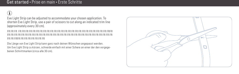 Get started • Prise en main • Erste SchritteEve Light Strip can be adjusted to accommodate your chosen application. To shorten Eve Light Strip, use a pair of scissors to cut along an indicated trim line (approximately every 30 cm).FR FR FR  FR FR FR FR FR FR FR FR FR FR FR FR FR FR FR FR FR FR FR FR FR FR FR FR FR FRFR FR FR FR FR FR FR FR FR FR FR FR FR FR FR FR FR FR FR FR FR FR FR FR FR FR FR FR FR FR FR FR FR FRFR FR FR FR FR FR FR FRDie Länge von Eve Light Strip kann ganz nach deinen Wünschen angepasst werden.  Um Eve Light Strip zu kürzen, schneide einfach mit einer Schere an einer der den vorgege-benen Schnittmarken (circa alle 30 cm).(4) (5)