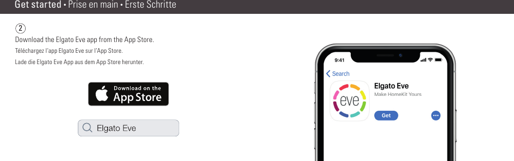 2Get started • Prise en main • Erste SchritteDownload the Elgato Eve app from the App Store.Téléchargez l‘app Elgato Eve sur l‘App Store.Lade die Elgato Eve App aus dem App Store herunter.(6) (7)