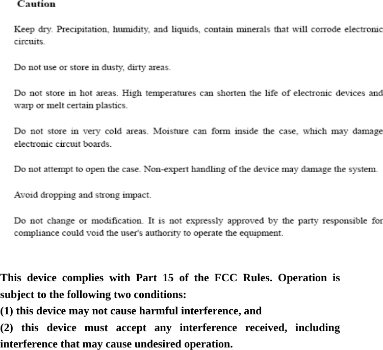  This device complies with Part 15 of the FCC Rules. Operation is subject to the following two conditions: (1) this device may not cause harmful interference, and (2) this device must accept any interference received, including interference that may cause undesired operation.  