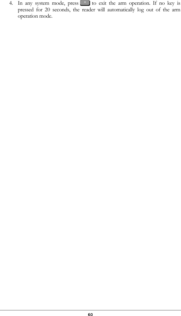  604.  In any system mode, press   to exit the arm operation. If no key is pressed for 20 seconds, the reader will automatically log out of the arm operation mode.            * 