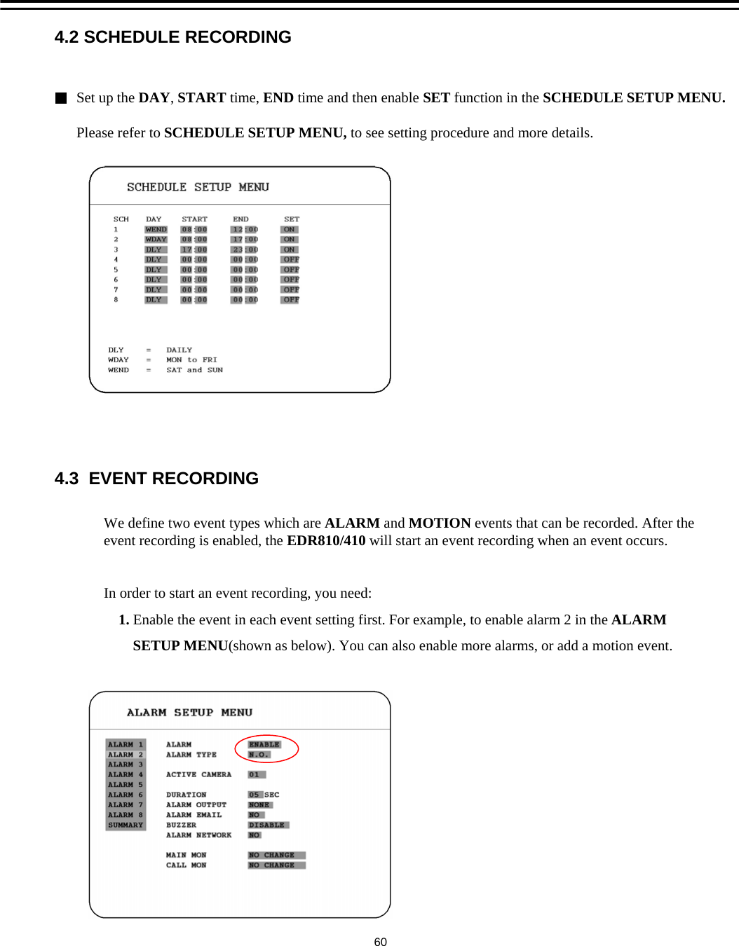 Set up the DAY,START time, END time and then enable SET function in the SCHEDULE SETUP MENU. Please refer to SCHEDULE SETUP MENU, to see setting procedure and more details.4.2 SCHEDULE RECORDING4.3  EVENT RECORDINGWe define two event types which are ALARM and MOTION events that can be recorded. After the event recording is enabled, the EDR810/410 will start an event recording when an event occurs. In order to start an event recording, you need:1. Enable the event in each event setting first. For example, to enable alarm 2 in the ALARMSETUP MENU(shown as below). You can also enable more alarms, or add a motion event. 60