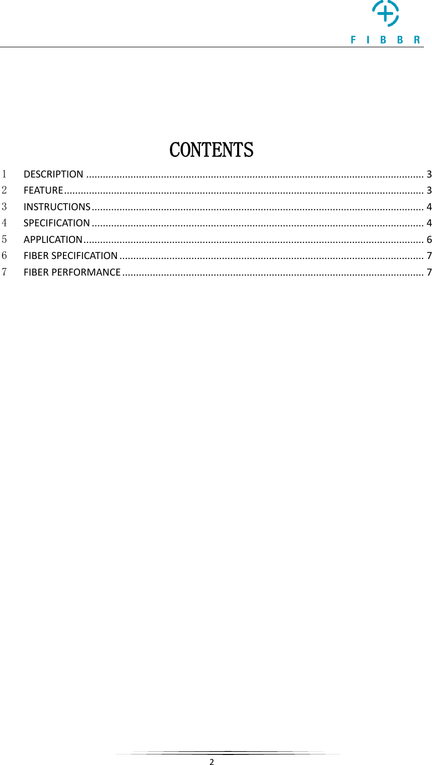     2    CONTENTS 1 DESCRIPTION .......................................................................................................................... 3 2 FEATURE .................................................................................................................................. 3 3 INSTRUCTIONS ........................................................................................................................ 4 4 SPECIFICATION ........................................................................................................................ 4 5 APPLICATION ........................................................................................................................... 6 6 FIBER SPECIFICATION .............................................................................................................. 7 7 FIBER PERFORMANCE ............................................................................................................. 7     
