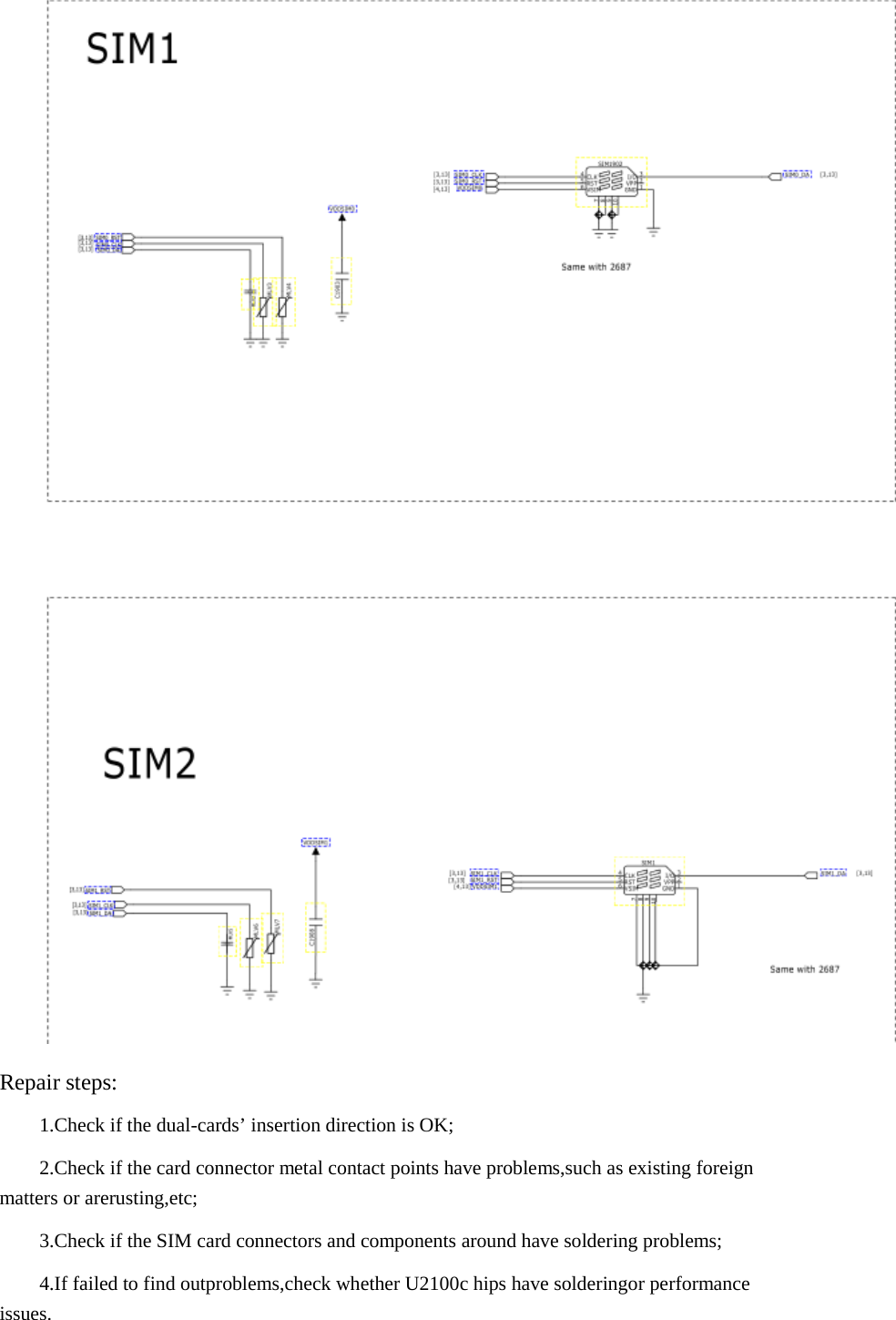      Repair steps:  1.Check if the dual-cards’ insertion direction is OK;  2.Check if the card connector metal contact points have problems,such as existing foreign matters or arerusting,etc;  3.Check if the SIM card connectors and components around have soldering problems;  4.If failed to find outproblems,check whether U2100c hips have solderingor performance issues.  