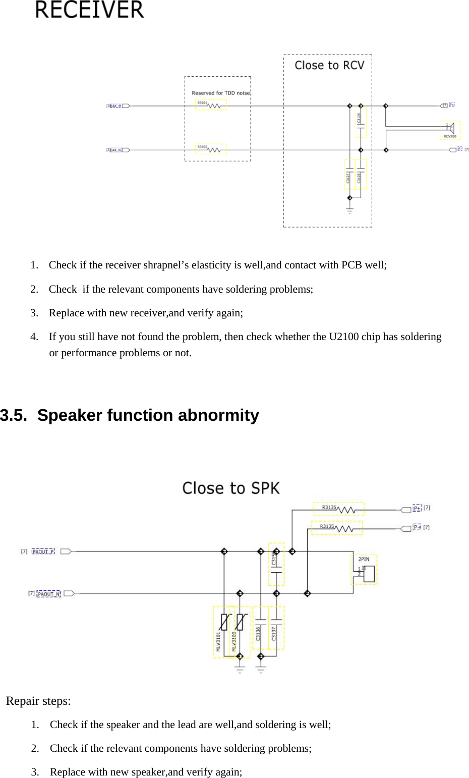 1.  Check if the receiver shrapnel’s elasticity is well,and contact with PCB well;  2.  Check  if the relevant components have soldering problems;  3.  Replace with new receiver,and verify again;  4.  If you still have not found the problem, then check whether the U2100 chip has soldering or performance problems or not.     3.5.  Speaker function abnormity     Repair steps:  1.  Check if the speaker and the lead are well,and soldering is well;  2.  Check if the relevant components have soldering problems;  3.  Replace with new speaker,and verify again;  