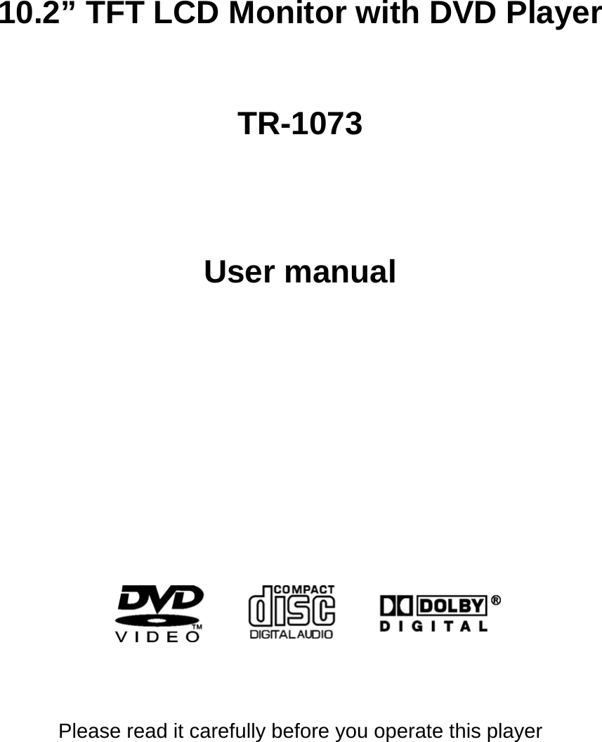   10.2&rdquo; TFT LCD Monitor with DVD Player   TR-1073    User manual             Please read it carefully before you operate this player     
