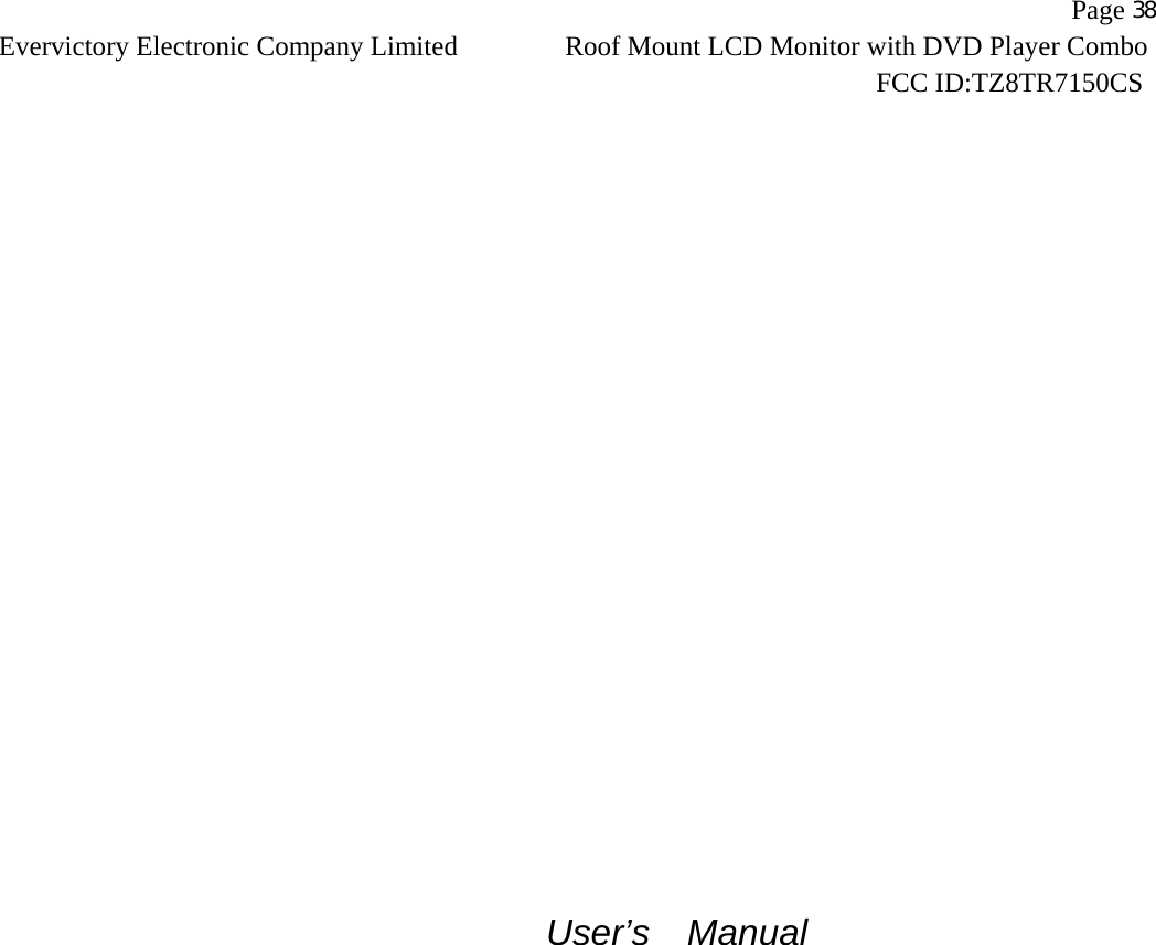                   Page 38Evervictory Electronic Company Limited Roof Mount LCD Monitor with DVD Player Combo                                                              FCC ID:TZ8TR7150CS                      User&rsquo;s  Manual 