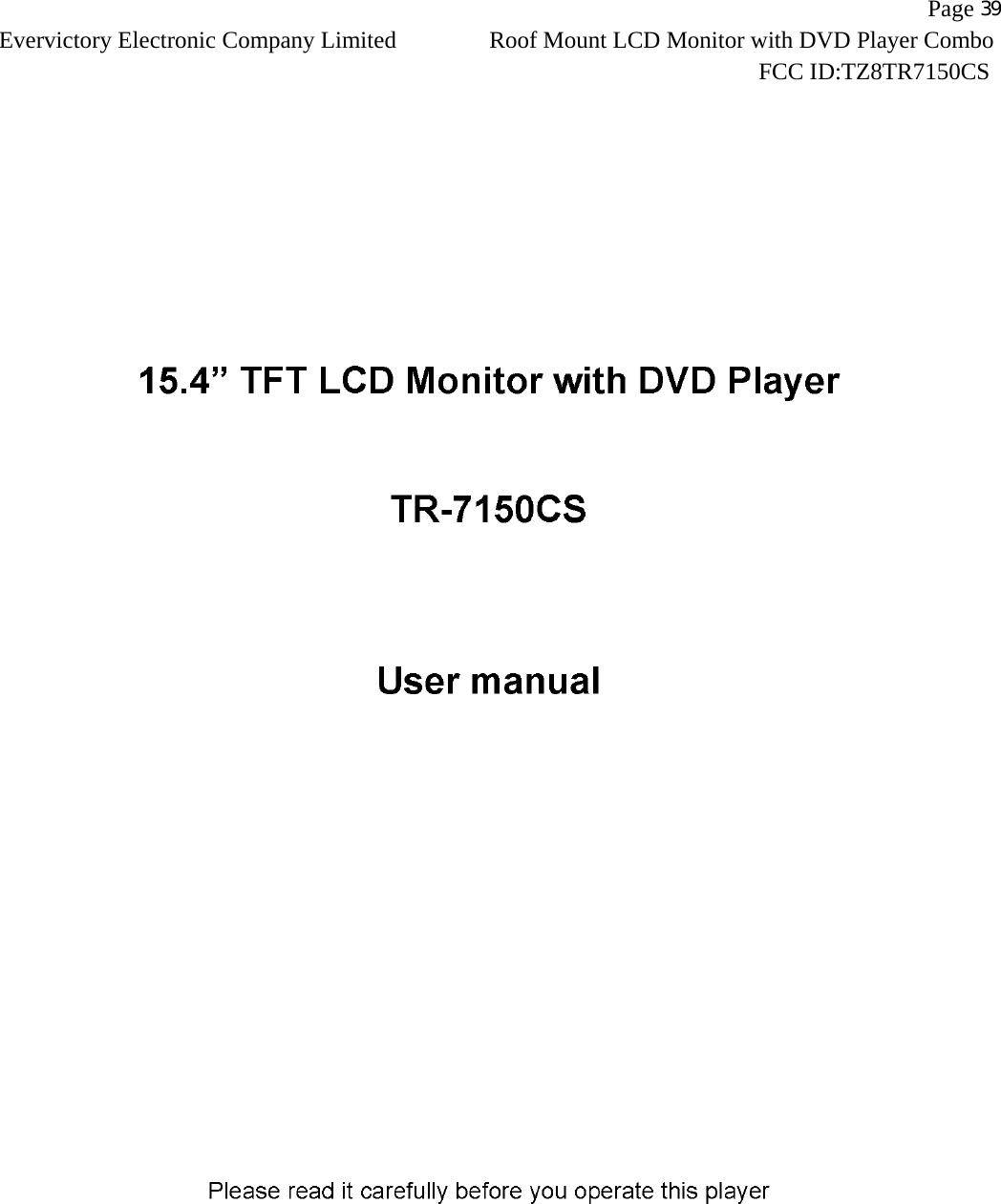                   Page 39Evervictory Electronic Company Limited Roof Mount LCD Monitor with DVD Player Combo                                                              FCC ID:TZ8TR7150CS   